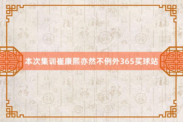 本次集训崔康熙亦然不例外365买球站