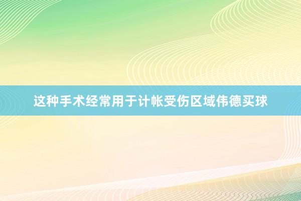 这种手术经常用于计帐受伤区域伟德买球