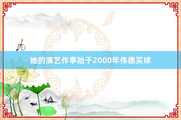 她的演艺作事始于2000年伟德买球