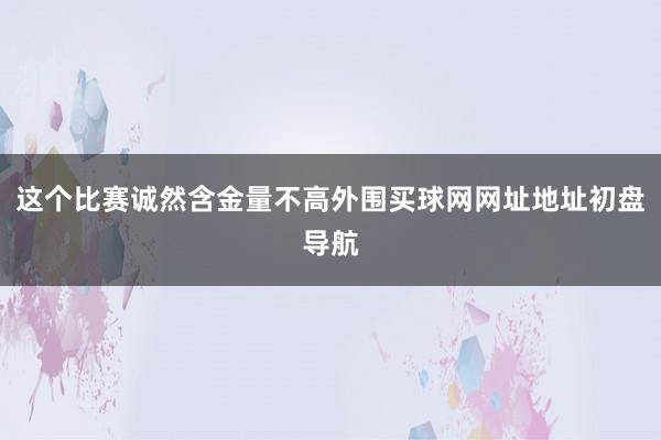 这个比赛诚然含金量不高外围买球网网址地址初盘导航