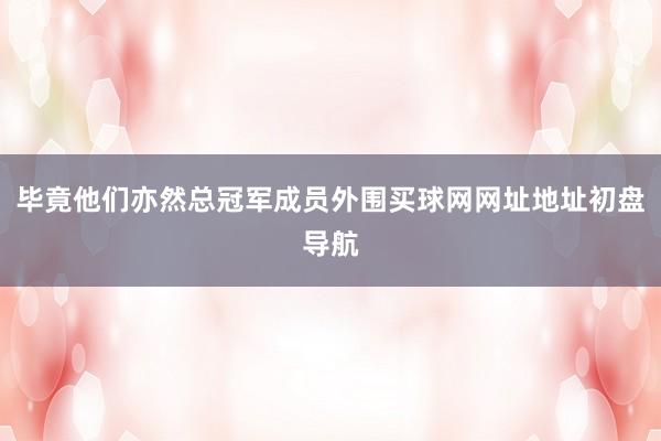 毕竟他们亦然总冠军成员外围买球网网址地址初盘导航