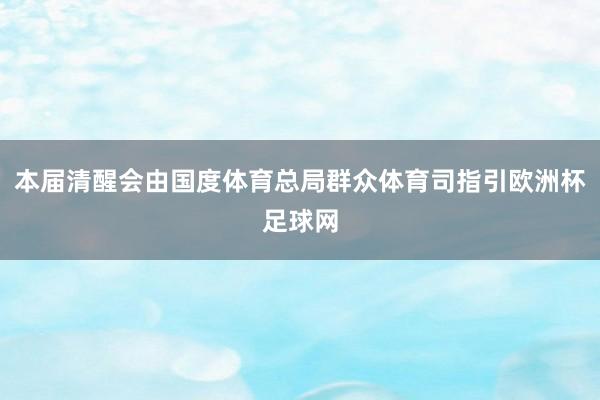 本届清醒会由国度体育总局群众体育司指引欧洲杯足球网