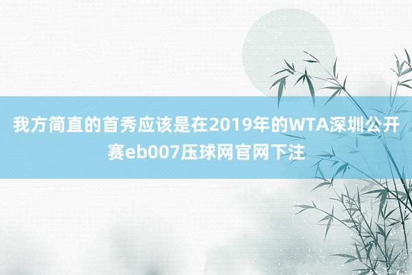 我方简直的首秀应该是在2019年的WTA深圳公开赛eb007压球网官网下注