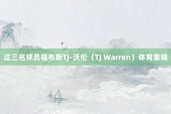 这三名球员福布斯TJ-沃伦（TJ Warren）体育集锦