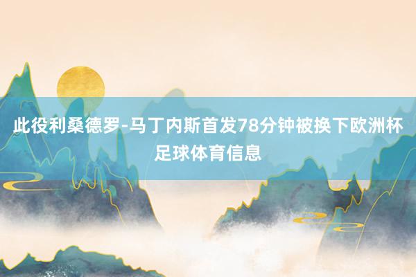 此役利桑德罗-马丁内斯首发78分钟被换下欧洲杯足球体育信息