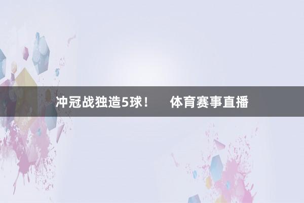 冲冠战独造5球！    体育赛事直播