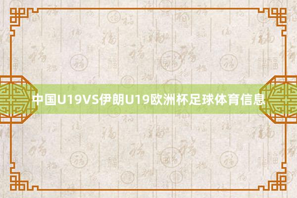 中国U19VS伊朗U19欧洲杯足球体育信息