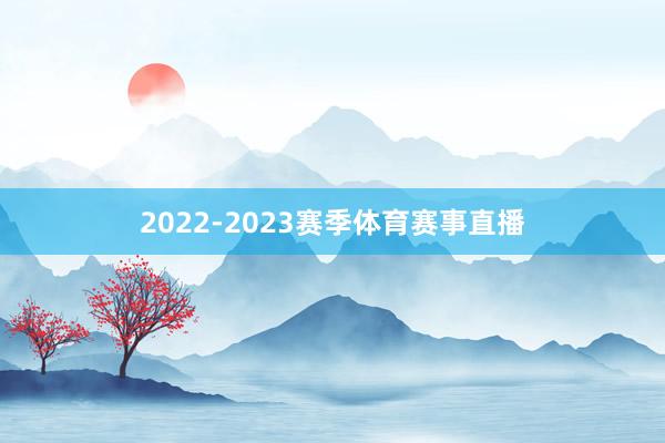 2022-2023赛季体育赛事直播