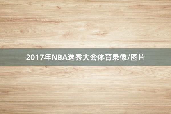 2017年NBA选秀大会体育录像/图片