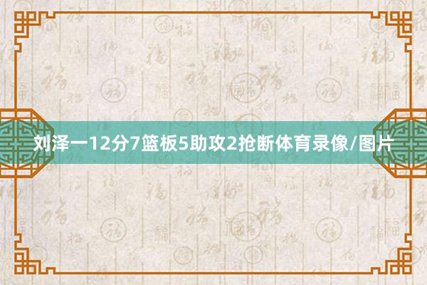 刘泽一12分7篮板5助攻2抢断体育录像/图片