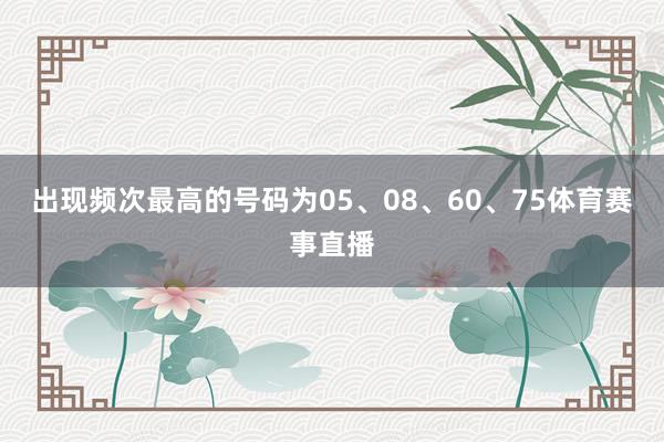 出现频次最高的号码为05、08、60、75体育赛事直播