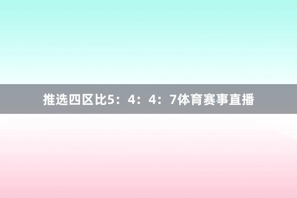 推选四区比5：4：4：7体育赛事直播