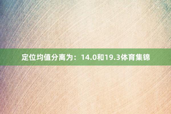 定位均值分离为：14.0和19.3体育集锦