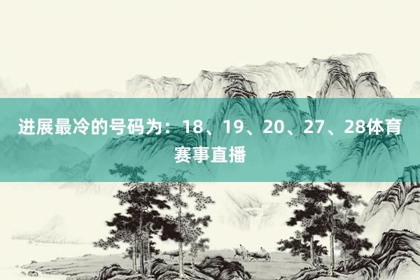 进展最冷的号码为：18、19、20、27、28体育赛事直播