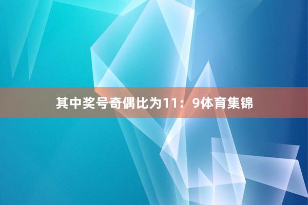 其中奖号奇偶比为11：9体育集锦