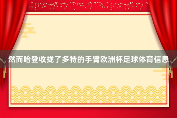 然而哈登收拢了多特的手臂欧洲杯足球体育信息