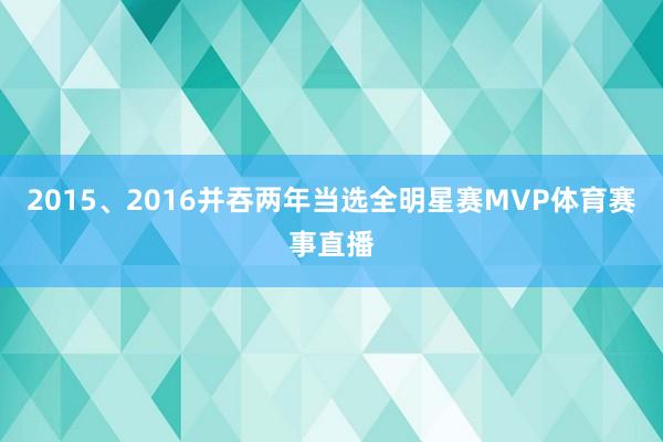 2015、2016并吞两年当选全明星赛MVP体育赛事直播