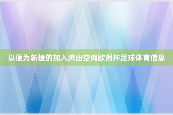 以便为新援的加入腾出空间欧洲杯足球体育信息