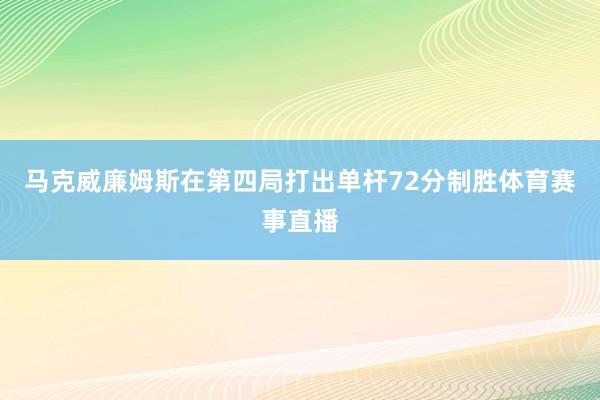 马克威廉姆斯在第四局打出单杆72分制胜体育赛事直播