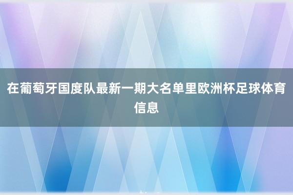 在葡萄牙国度队最新一期大名单里欧洲杯足球体育信息