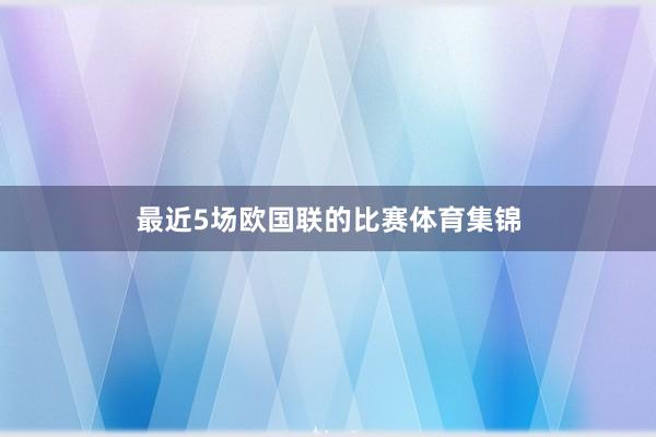 最近5场欧国联的比赛体育集锦