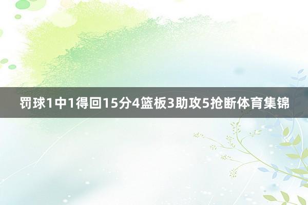 罚球1中1得回15分4篮板3助攻5抢断体育集锦