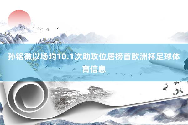 孙铭徽以场均10.1次助攻位居榜首欧洲杯足球体育信息