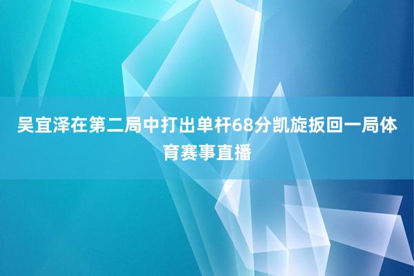 吴宜泽在第二局中打出单杆68分凯旋扳回一局体育赛事直播