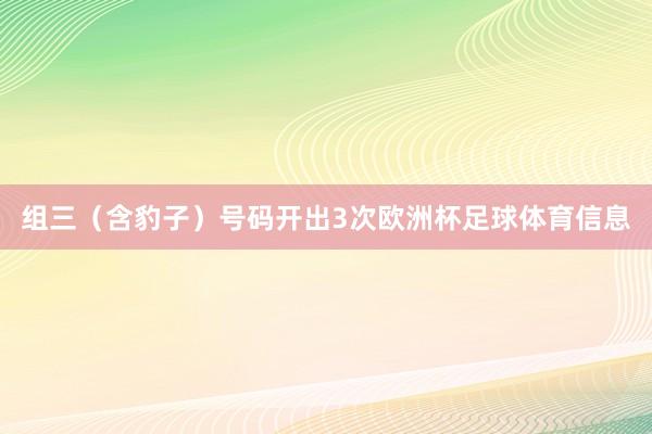 组三（含豹子）号码开出3次欧洲杯足球体育信息