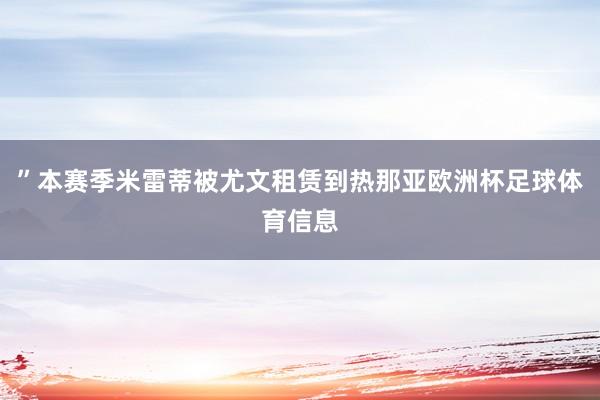 ”本赛季米雷蒂被尤文租赁到热那亚欧洲杯足球体育信息