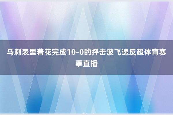 马刺表里着花完成10-0的抨击波飞速反超体育赛事直播