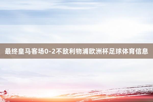 最终皇马客场0-2不敌利物浦欧洲杯足球体育信息