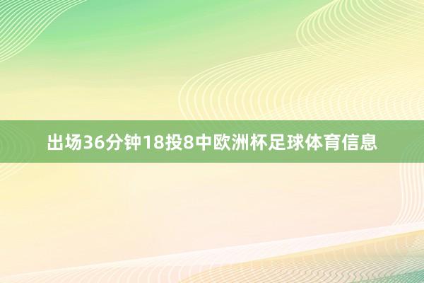 出场36分钟18投8中欧洲杯足球体育信息