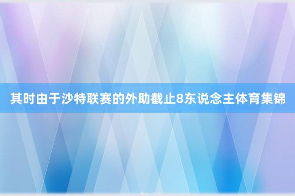 其时由于沙特联赛的外助截止8东说念主体育集锦