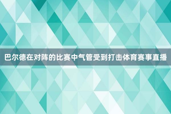 巴尔德在对阵的比赛中气管受到打击体育赛事直播