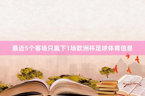 最近5个客场只赢下1场欧洲杯足球体育信息