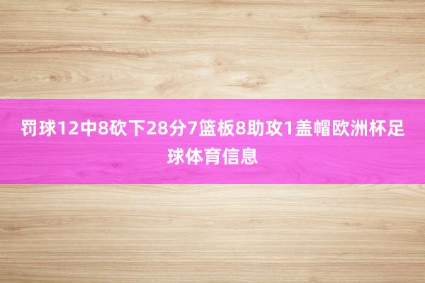 罚球12中8砍下28分7篮板8助攻1盖帽欧洲杯足球体育信息