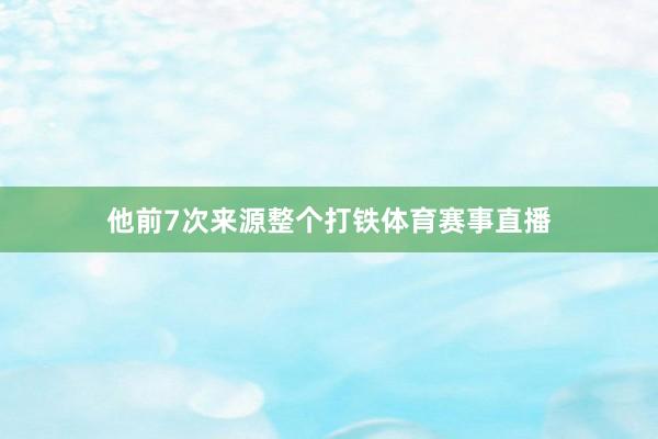 他前7次来源整个打铁体育赛事直播