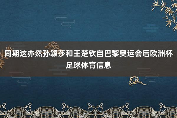 同期这亦然孙颖莎和王楚钦自巴黎奥运会后欧洲杯足球体育信息