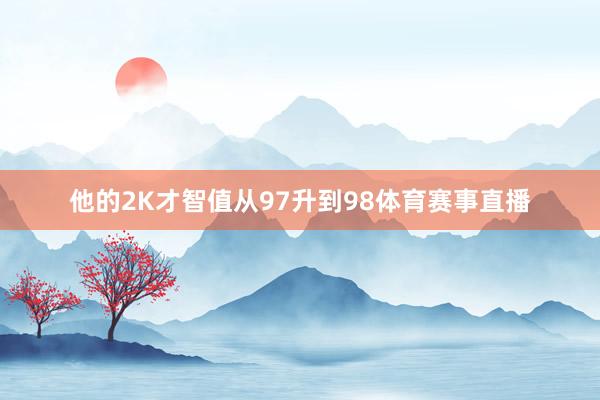 他的2K才智值从97升到98体育赛事直播