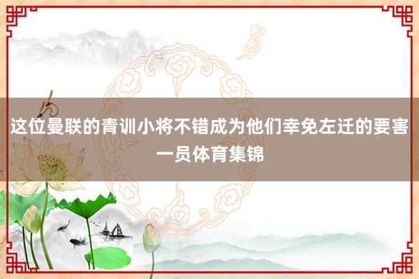 这位曼联的青训小将不错成为他们幸免左迁的要害一员体育集锦