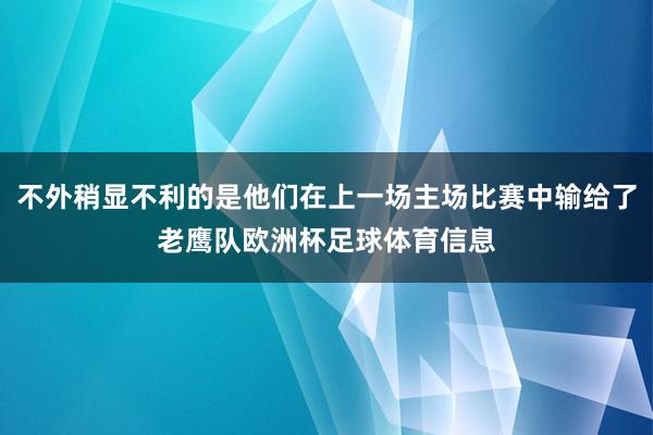 不外稍显不利的是他们在上一场主场比赛中输给了老鹰队欧洲杯足球体育信息