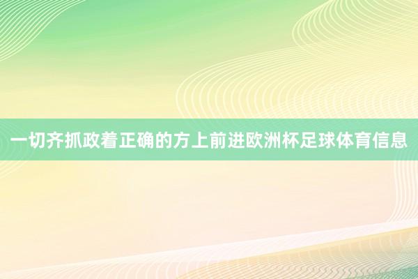 一切齐抓政着正确的方上前进欧洲杯足球体育信息