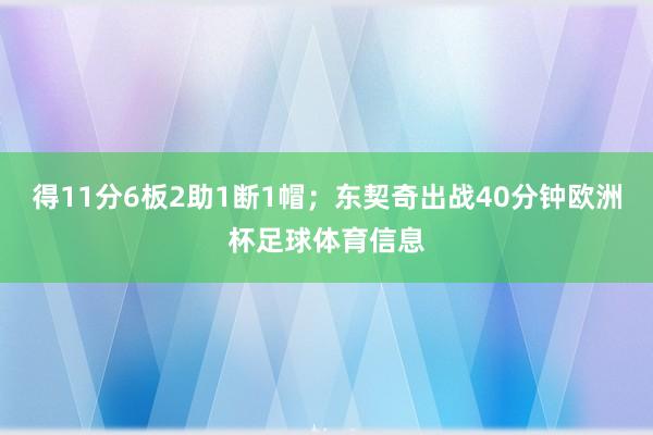 得11分6板2助1断1帽；东契奇出战40分钟欧洲杯足球体育信息