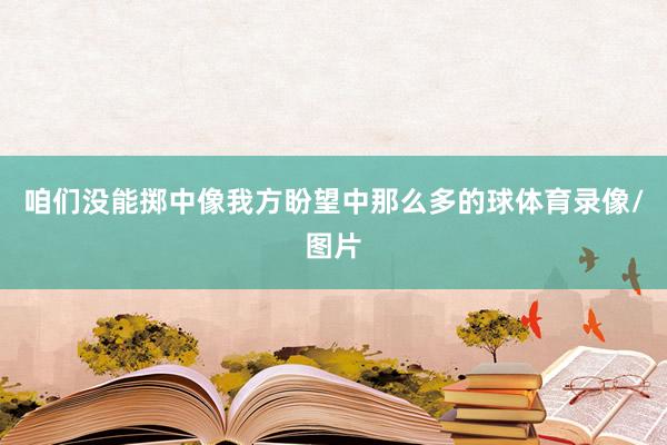 咱们没能掷中像我方盼望中那么多的球体育录像/图片