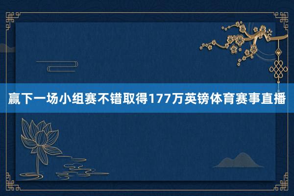 赢下一场小组赛不错取得177万英镑体育赛事直播