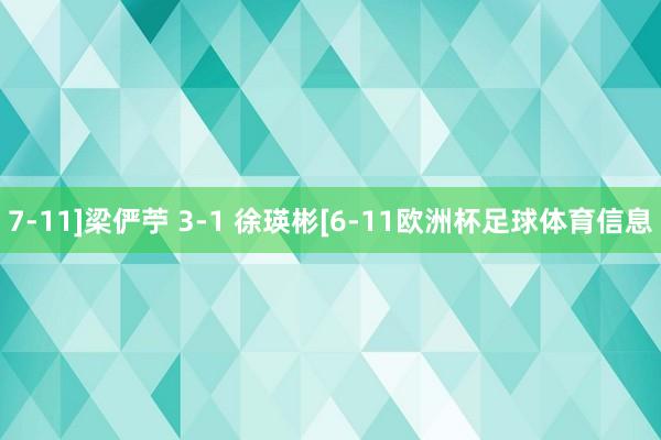 7-11]　　梁俨苧 3-1 徐瑛彬[6-11欧洲杯足球体育信息