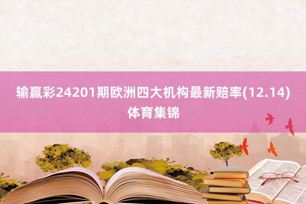 输赢彩24201期欧洲四大机构最新赔率(12.14)体育集锦