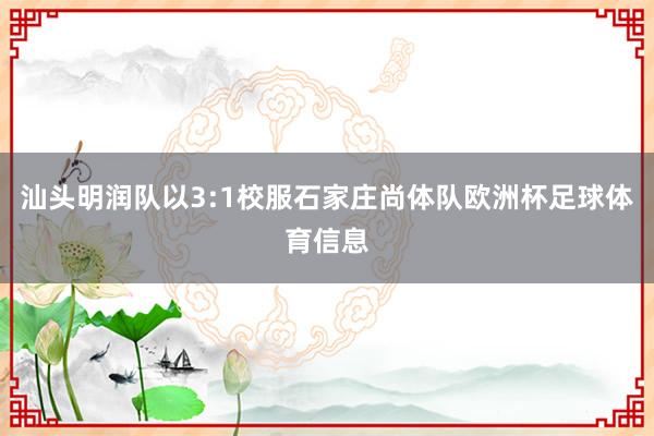 汕头明润队以3:1校服石家庄尚体队欧洲杯足球体育信息