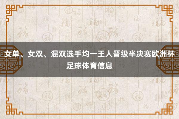 女单、女双、混双选手均一王人晋级半决赛欧洲杯足球体育信息